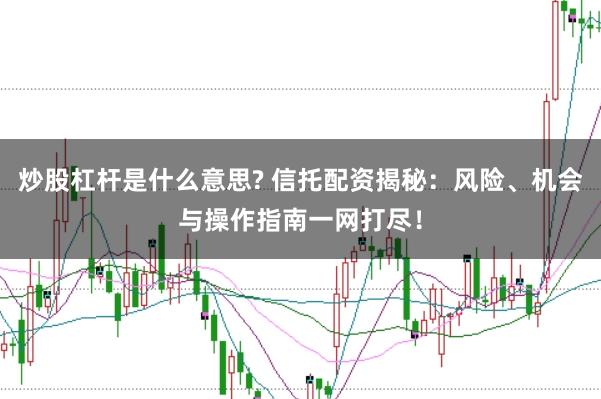 炒股杠杆是什么意思? 信托配资揭秘：风险、机会与操作指南一网打尽！