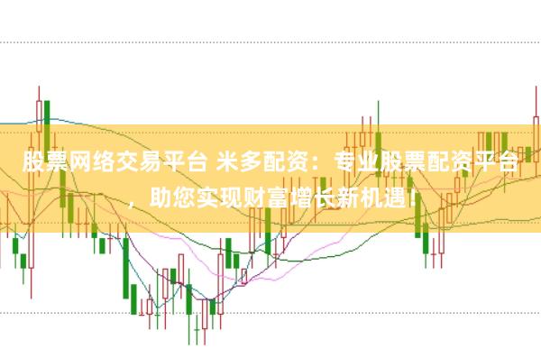 股票网络交易平台 米多配资：专业股票配资平台，助您实现财富增长新机遇！