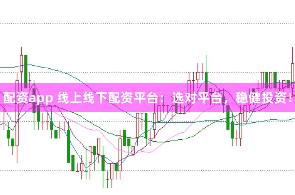 配资app 线上线下配资平台：选对平台，稳健投资！