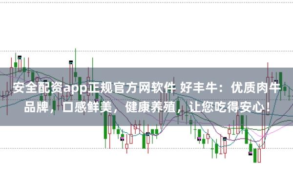安全配资app正规官方网软件 好丰牛：优质肉牛品牌，口感鲜美，健康养殖，让您吃得安心！