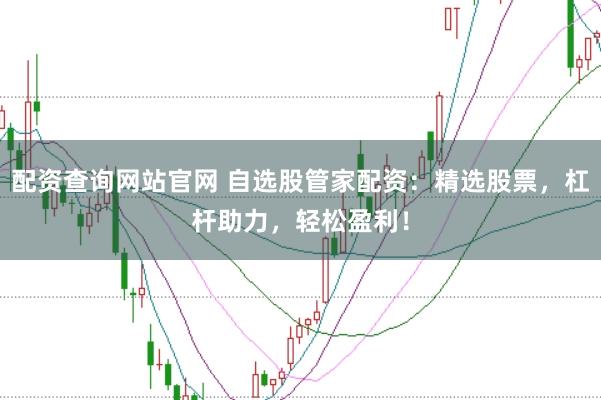配资查询网站官网 自选股管家配资：精选股票，杠杆助力，轻松盈利！