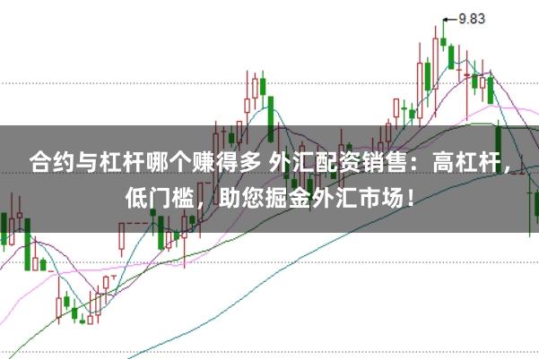 合约与杠杆哪个赚得多 外汇配资销售：高杠杆，低门槛，助您掘金外汇市场！
