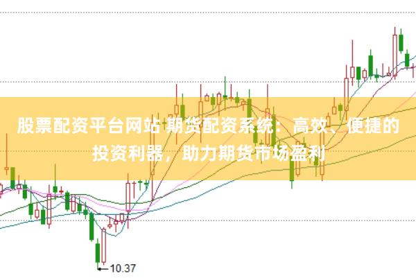 股票配资平台网站 期货配资系统：高效、便捷的投资利器，助力期货市场盈利