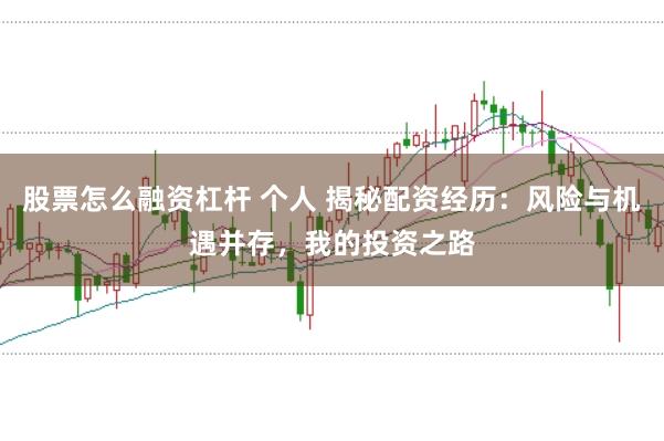 股票怎么融资杠杆 个人 揭秘配资经历：风险与机遇并存，我的投资之路
