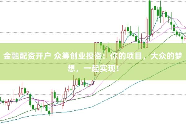 金融配资开户 众筹创业投资：你的项目，大众的梦想，一起实现！