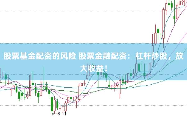 股票基金配资的风险 股票金融配资：杠杆炒股，放大收益！