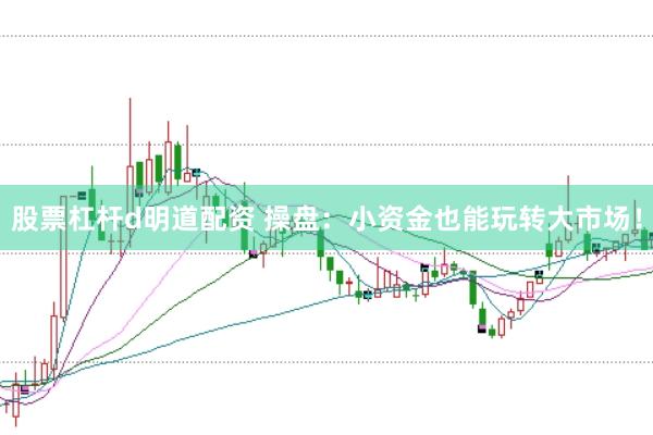 股票杠杆d明道配资 操盘：小资金也能玩转大市场！