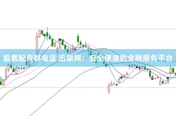 股票配资群电话 迅银网：安全便捷的金融服务平台