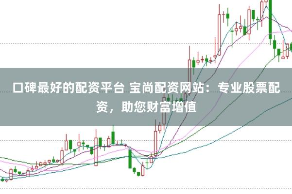 口碑最好的配资平台 宝尚配资网站：专业股票配资，助您财富增值