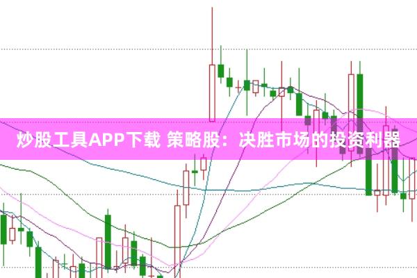 炒股工具APP下载 策略股：决胜市场的投资利器