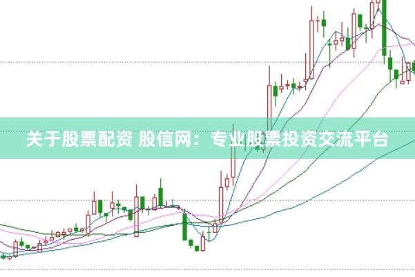 关于股票配资 股信网：专业股票投资交流平台