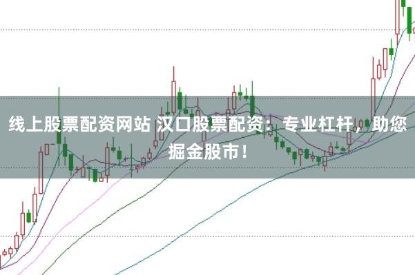线上股票配资网站 汉口股票配资：专业杠杆，助您掘金股市！