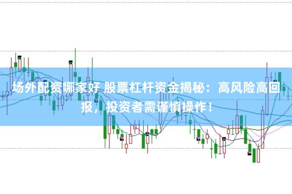 场外配资哪家好 股票杠杆资金揭秘：高风险高回报，投资者需谨慎操作！