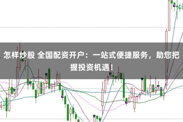 怎样炒股 全国配资开户：一站式便捷服务，助您把握投资机遇！