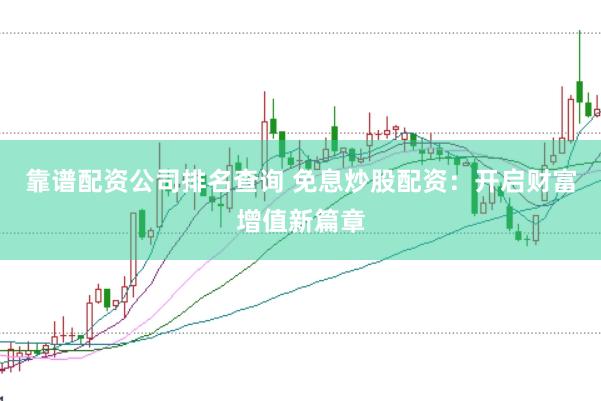 靠谱配资公司排名查询 免息炒股配资：开启财富增值新篇章