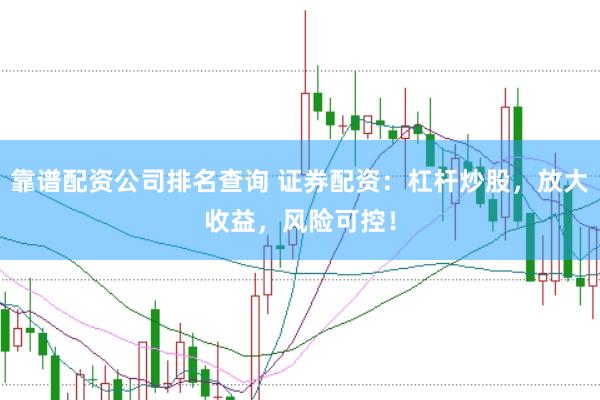 靠谱配资公司排名查询 证券配资：杠杆炒股，放大收益，风险可控！