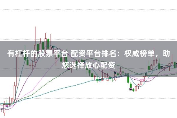 有杠杆的股票平台 配资平台排名：权威榜单，助您选择放心配资