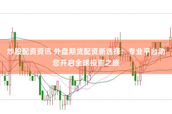 炒股配资资讯 外盘期货配资新选择：专业平台助您开启全球投资之旅