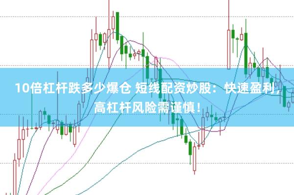 10倍杠杆跌多少爆仓 短线配资炒股：快速盈利，高杠杆风险需谨慎！