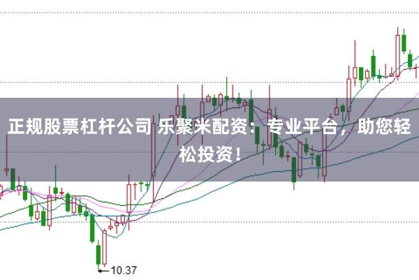 正规股票杠杆公司 乐聚米配资：专业平台，助您轻松投资！