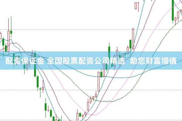 配资保证金 全国股票配资公司精选  助您财富增值