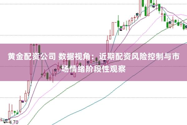 黄金配资公司 数据视角：近期配资风险控制与市场情绪阶段性观察