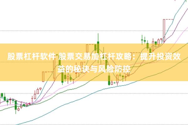 股票杠杆软件 股票交易加杠杆攻略：提升投资效益的秘诀与风险防控