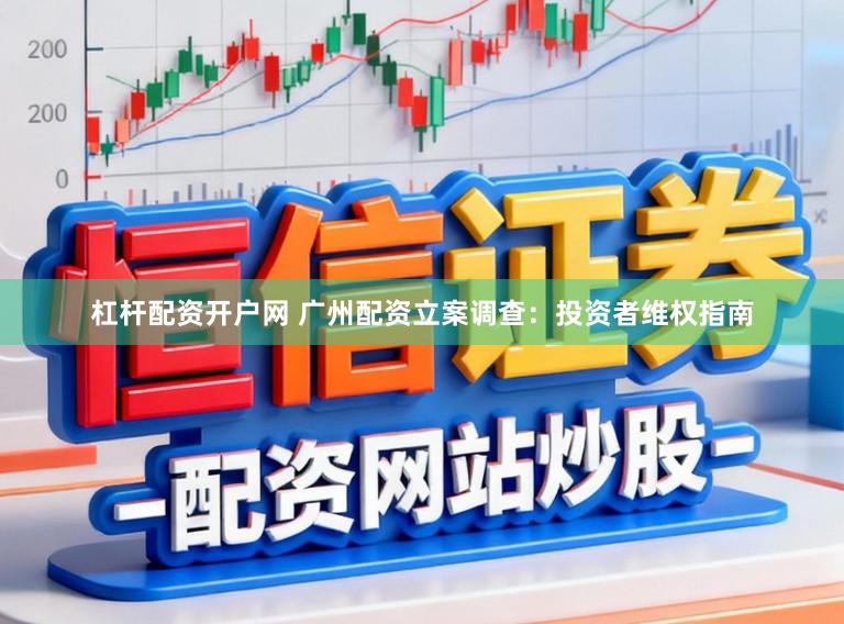 杠杆配资开户网 广州配资立案调查：投资者维权指南