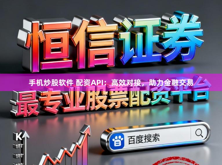 手机炒股软件 配资API：高效对接，助力金融交易