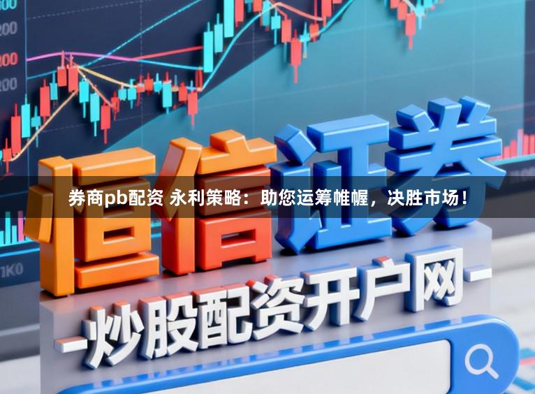券商pb配资 永利策略：助您运筹帷幄，决胜市场！