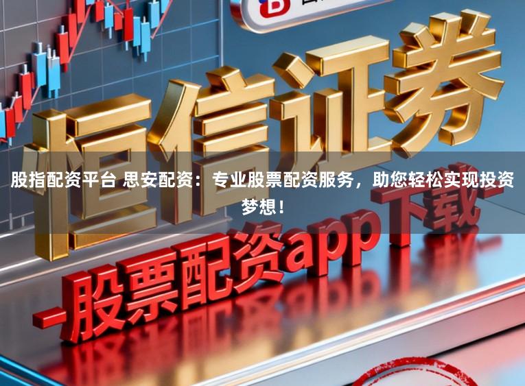 股指配资平台 思安配资：专业股票配资服务，助您轻松实现投资梦想！