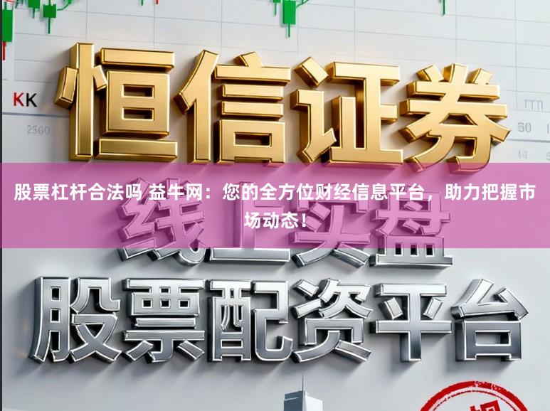 股票杠杆合法吗 益牛网：您的全方位财经信息平台，助力把握市场动态！