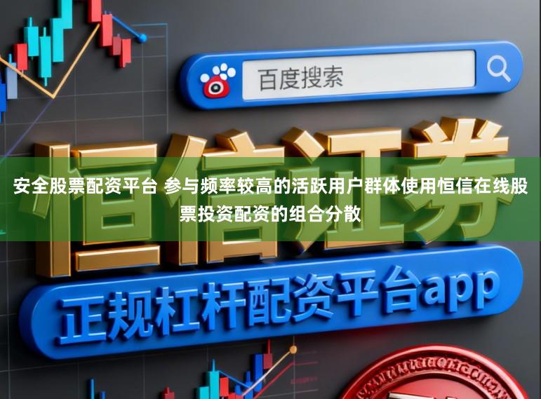 安全股票配资平台 参与频率较高的活跃用户群体使用恒信在线股票投资配资的组合分散