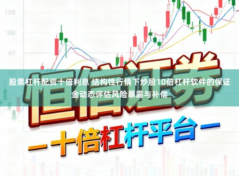 股票杠杆配资十倍利息 结构性行情下炒股10倍杠杆软件的保证金动态评估风险暴露与补偿