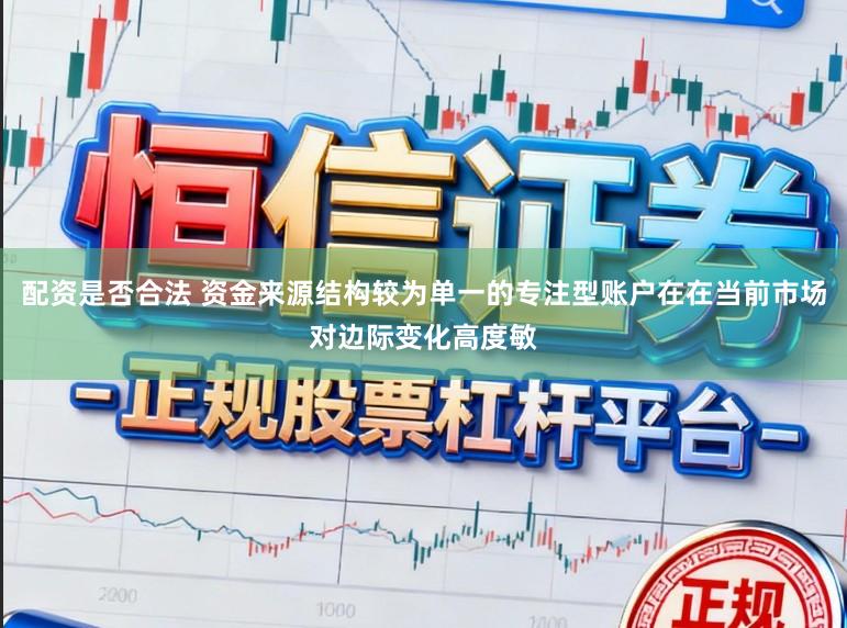 配资是否合法 资金来源结构较为单一的专注型账户在在当前市场对边际变化高度敏