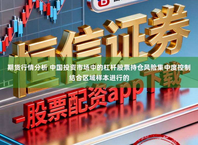 期货行情分析 中国投资市场中的杠杆股票持仓风险集中度控制结合区域样本进行的