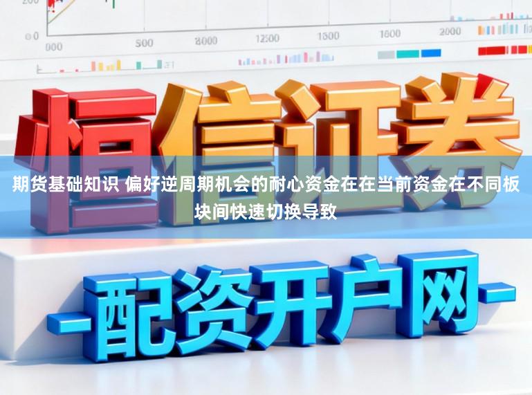 期货基础知识 偏好逆周期机会的耐心资金在在当前资金在不同板块间快速切换导致