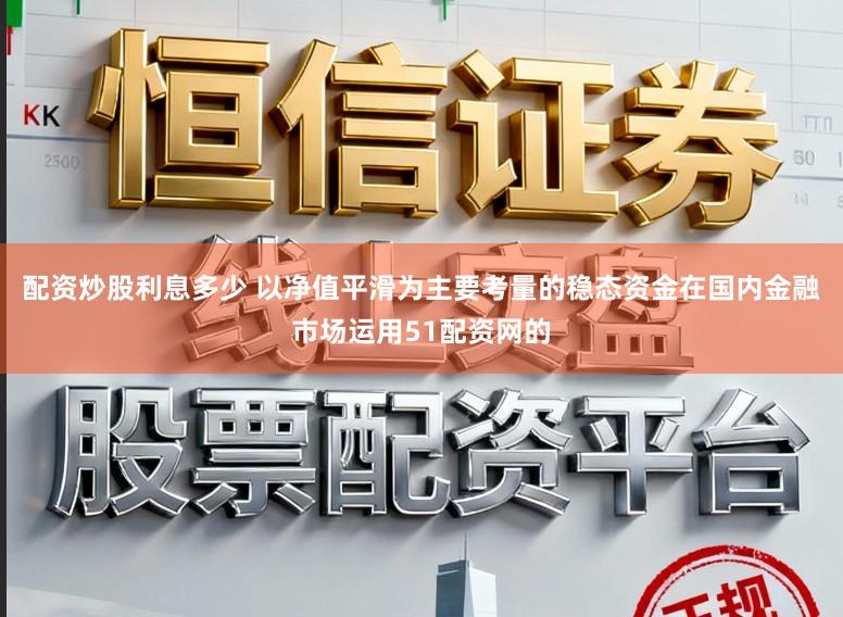 配资炒股利息多少 以净值平滑为主要考量的稳态资金在国内金融市场运用51配资网的
