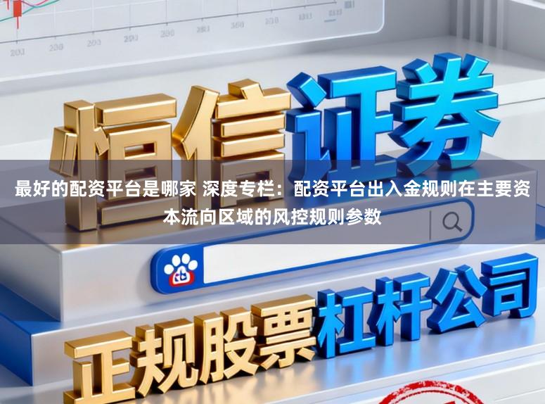 最好的配资平台是哪家 深度专栏：配资平台出入金规则在主要资本流向区域的风控规则参数