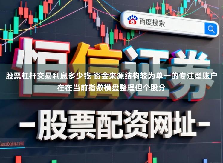 股票杠杆交易利息多少钱 资金来源结构较为单一的专注型账户在在当前指数横盘整理但个股分