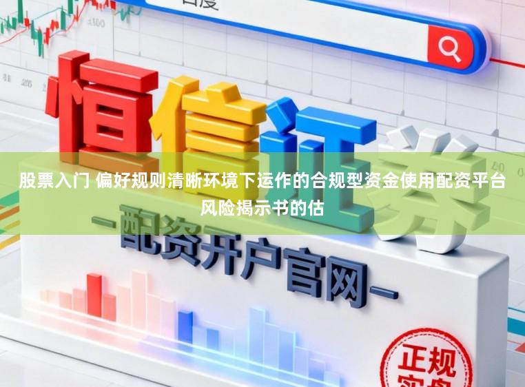 股票入门 偏好规则清晰环境下运作的合规型资金使用配资平台风险揭示书的估