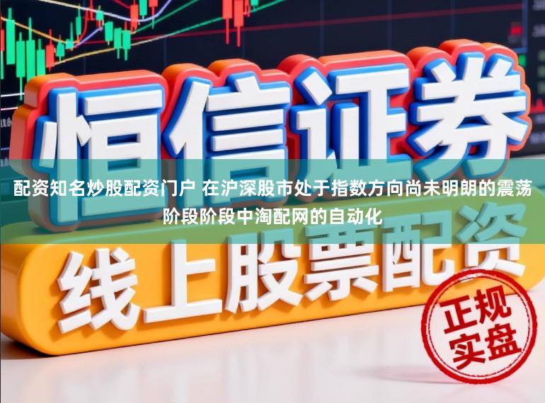 配资知名炒股配资门户 在沪深股市处于指数方向尚未明朗的震荡阶段阶段中淘配网的自动化