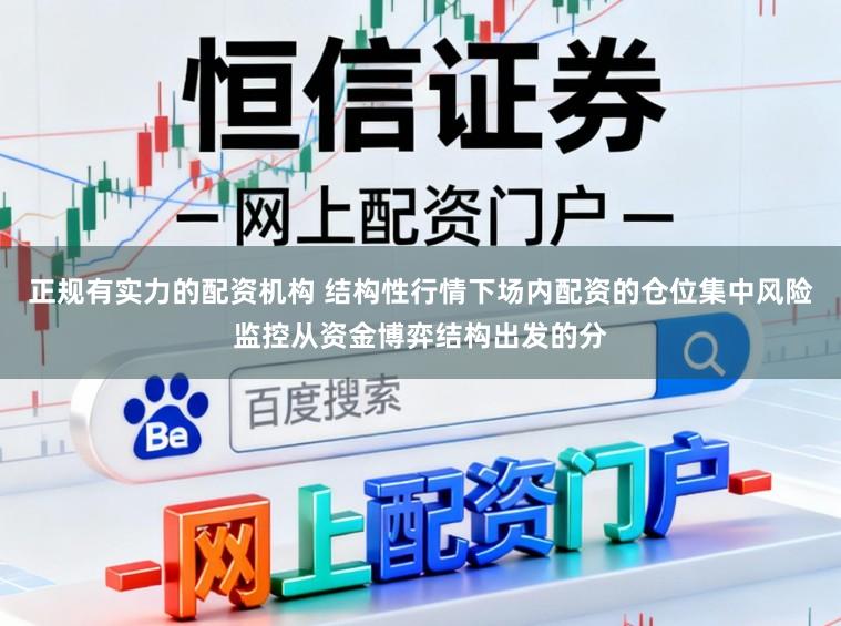 正规有实力的配资机构 结构性行情下场内配资的仓位集中风险监控从资金博弈结构出发的分