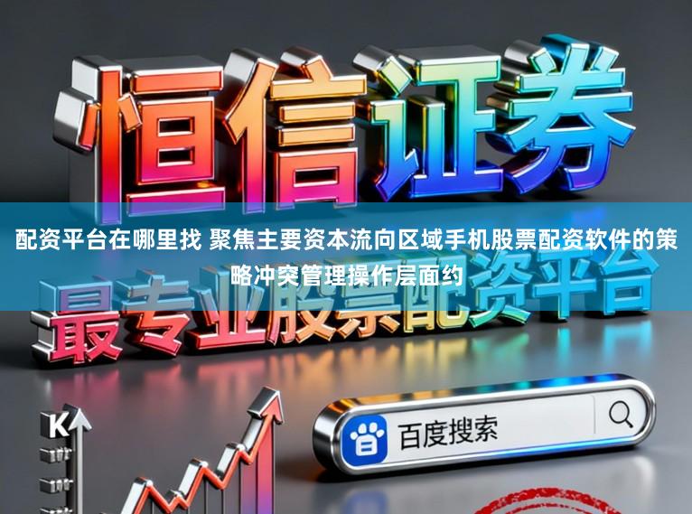 配资平台在哪里找 聚焦主要资本流向区域手机股票配资软件的策略冲突管理操作层面约