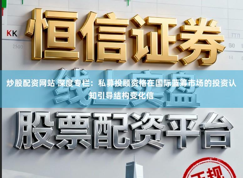 炒股配资网站 深度专栏：私募投顾资格在国际蓝筹市场的投资认知引导结构变化信