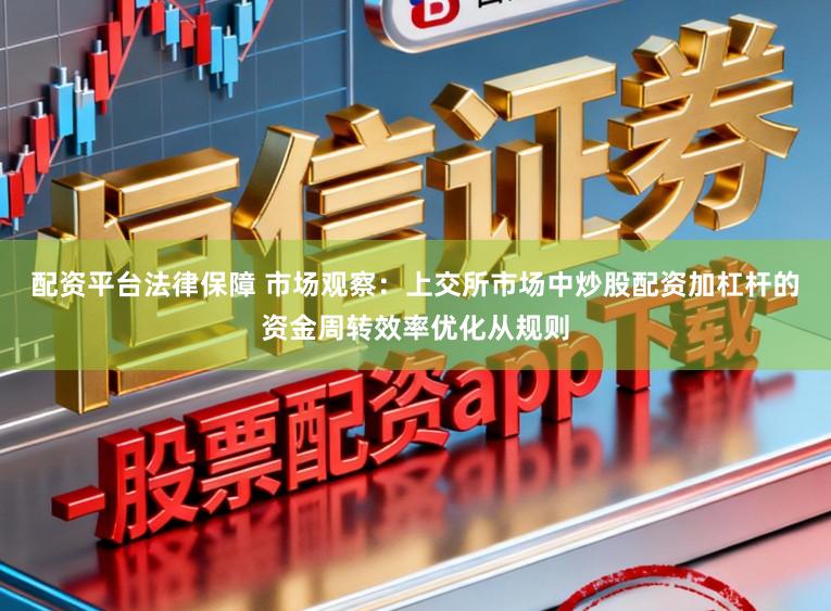 配资平台法律保障 市场观察：上交所市场中炒股配资加杠杆的资金周转效率优化从规则