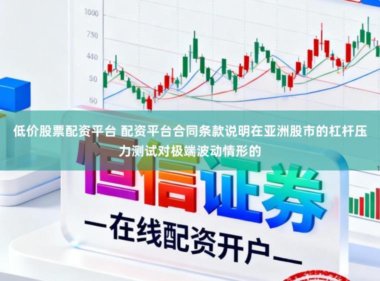 低价股票配资平台 配资平台合同条款说明在亚洲股市的杠杆压力测试对极端波动情形的