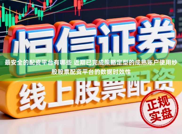 最安全的配资平台有哪些 近期已完成策略定型的成熟账户使用炒股股票配资平台的数据时效性