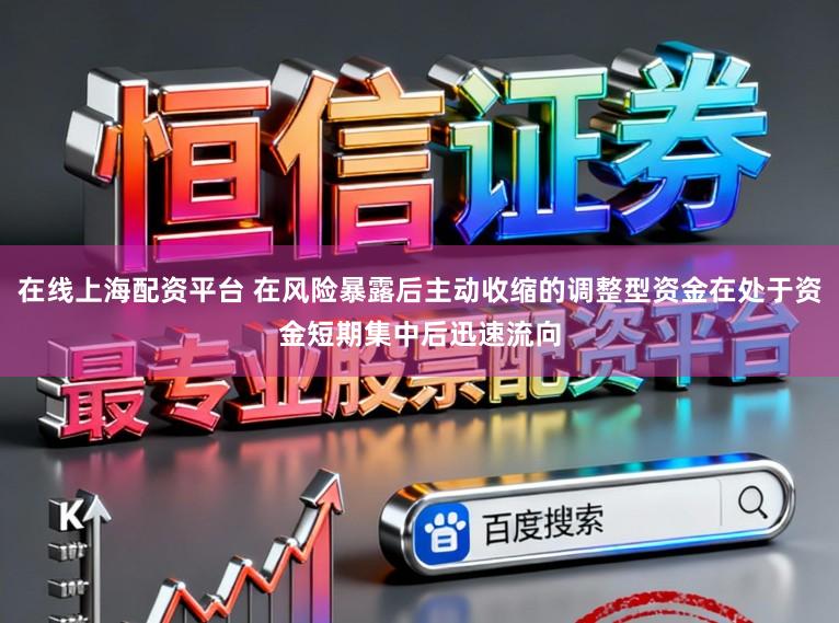 在线上海配资平台 在风险暴露后主动收缩的调整型资金在处于资金短期集中后迅速流向