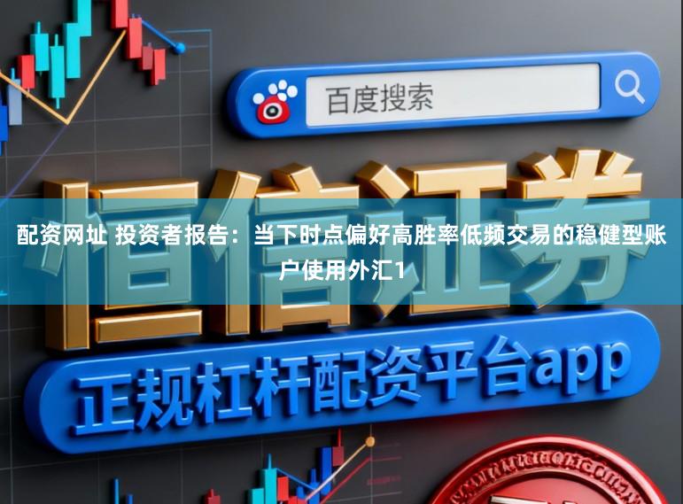 配资网址 投资者报告：当下时点偏好高胜率低频交易的稳健型账户使用外汇1